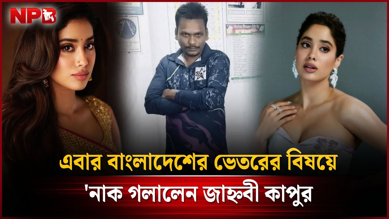 এবার বাংলাদেশের ভেতরের বিষয়ে 'নাক গ'লালেন জাহ্নবী কাপুর | Janhvi Kapoor | NPB Entertainment