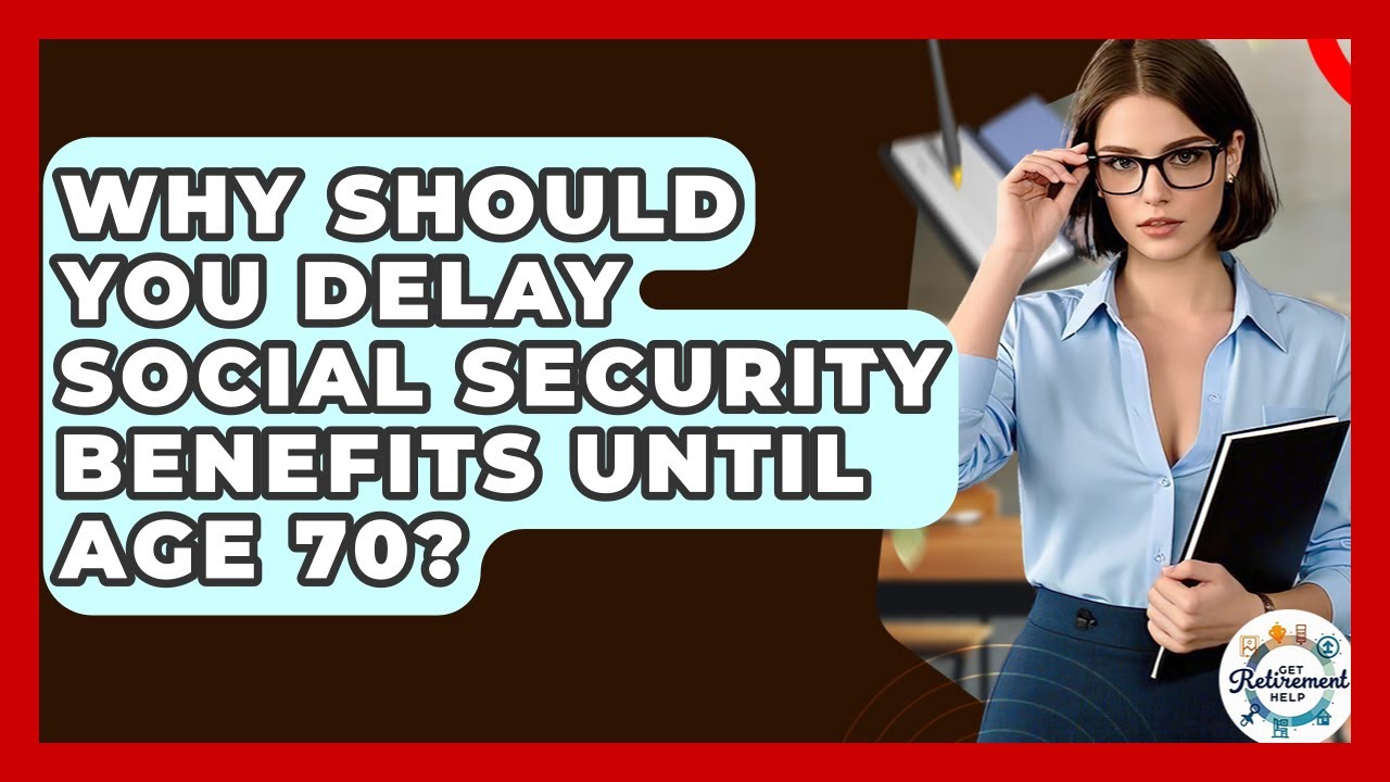 Why Should You Delay Social Security Benefits Until Age 70? - Get Retirement Help