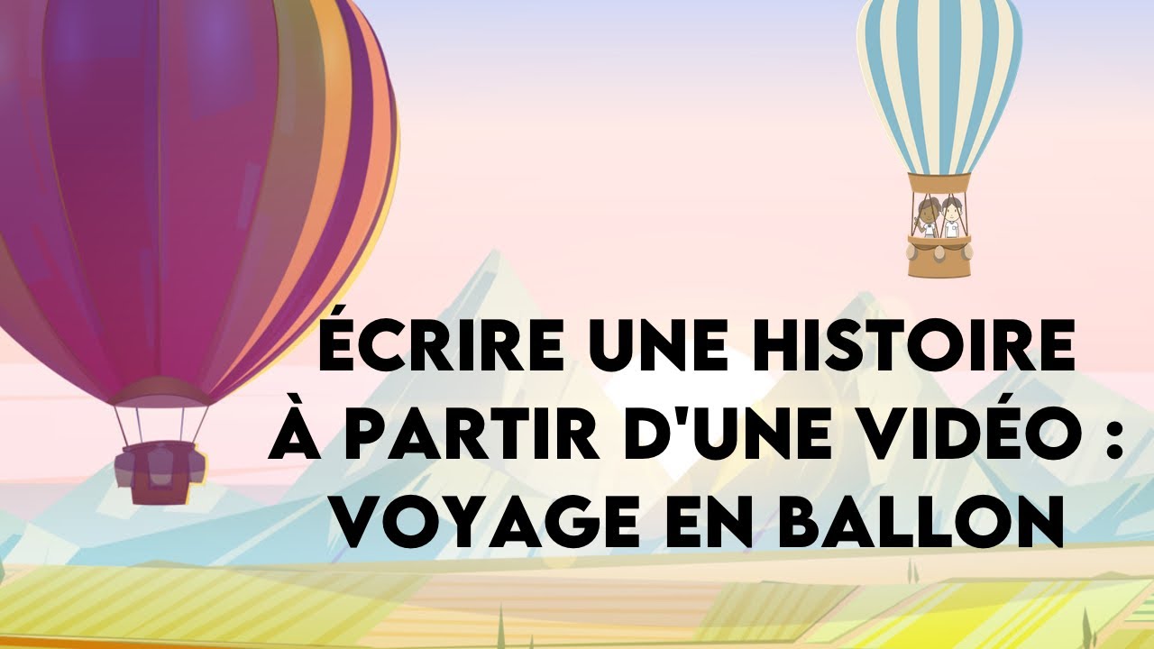 Ecrire une histoire à partir d'une vidéo : voyage en ballon