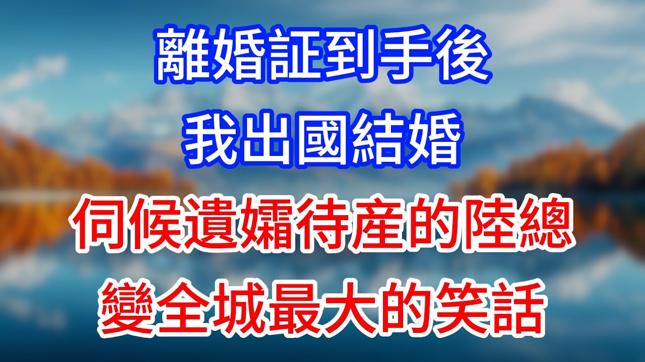 【完結】離婚証到手後，我出國結婚，伺候遺孀待産的陸總變全城最大的笑話！#為人處世 #生活經驗 #情感故事 #故事 #小說 #戀愛 #情感 #婚姻