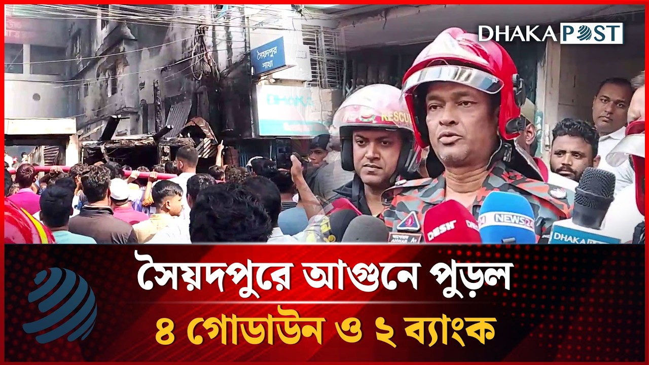 সৈয়দপুরে আগুনে পুড়ল ৪ গোডাউন ও ২ ব্যাংক | Dhakapost News
