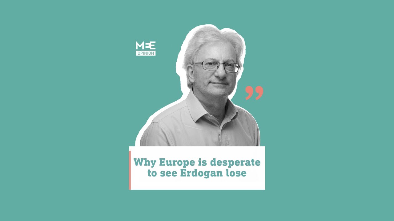 Why Europe is desperate to see Erdogan lose