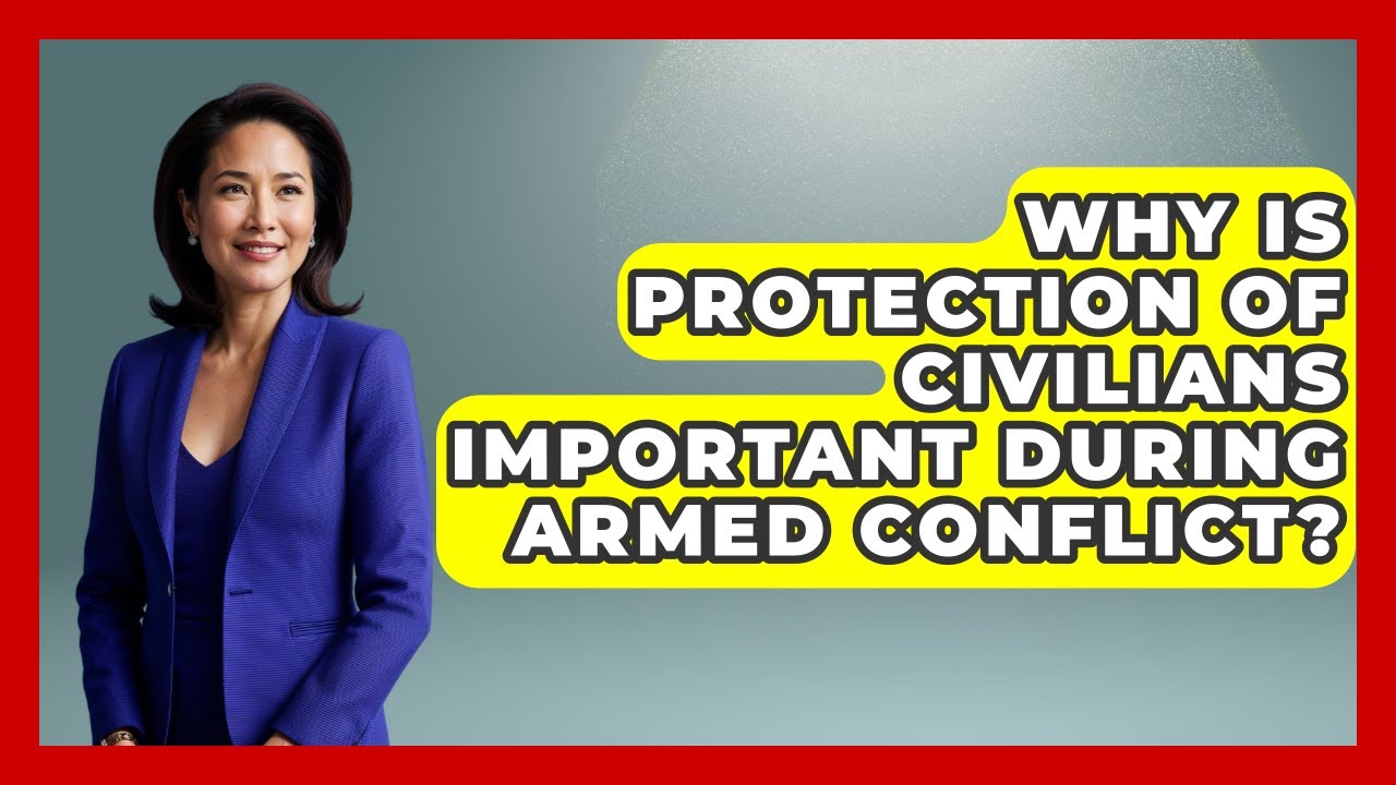 Why Is Protection of Civilians Important During Armed Conflict?