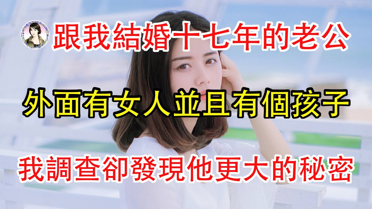 跟我結婚十七年的老公，外面有女人並且有個孩子，我調查卻發現了他更大的秘密。