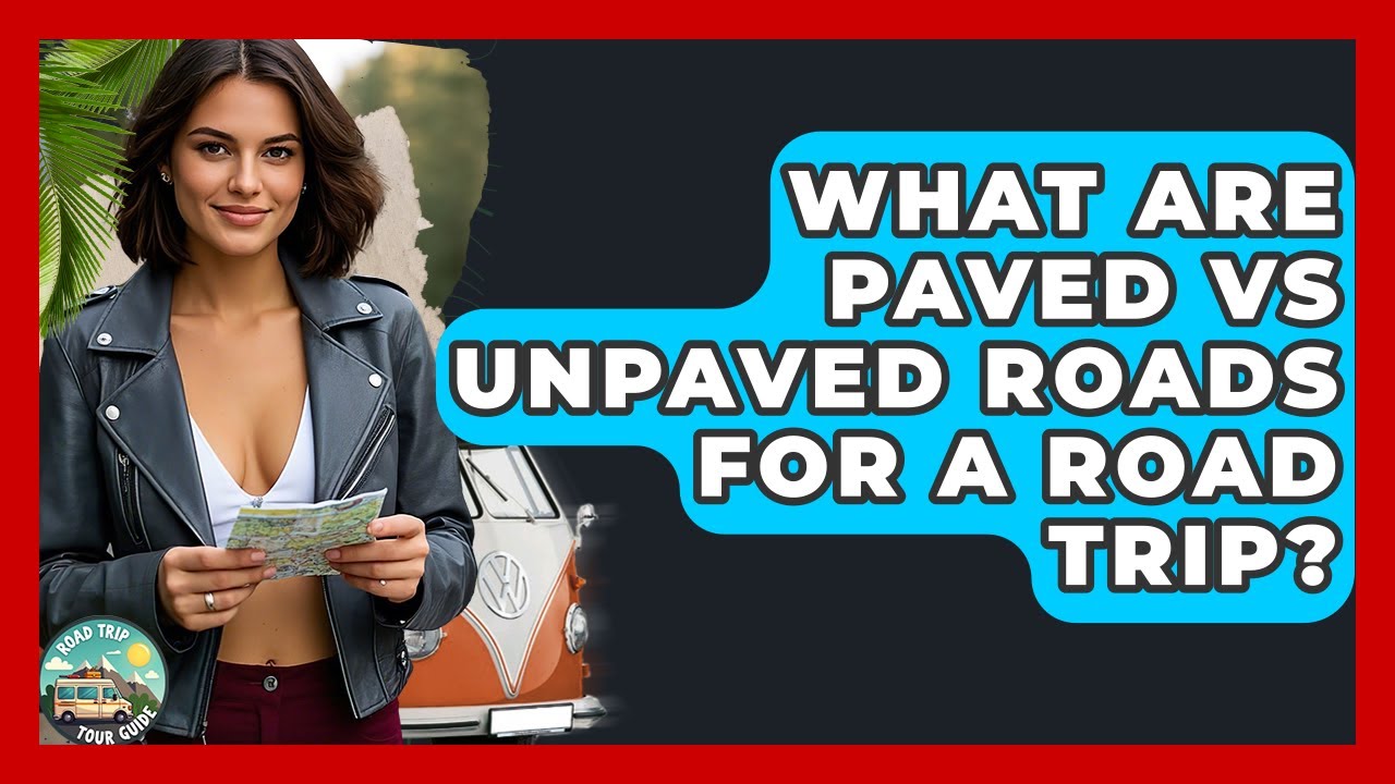 What Are Paved Vs Unpaved Roads For A Road Trip? - Road Trip Tour Guide