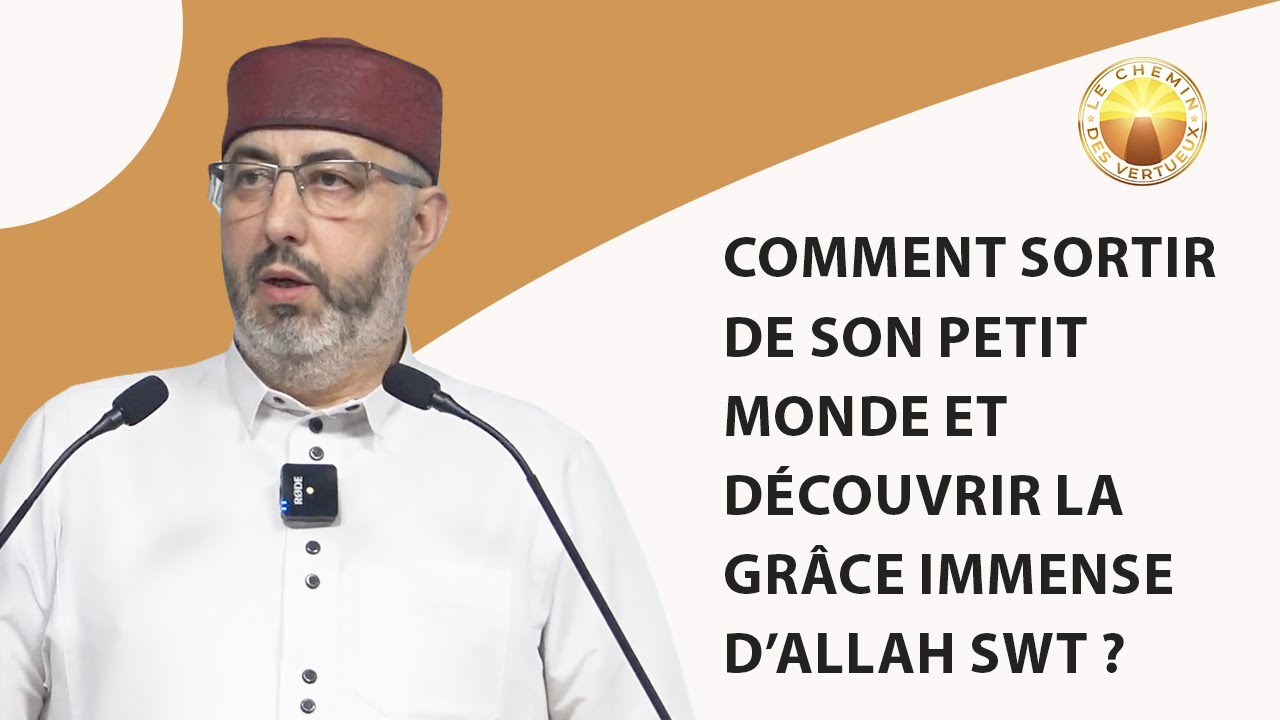 Comment sortir de son petit monde et découvrir la Grâce immense d’Allah SWT ?
