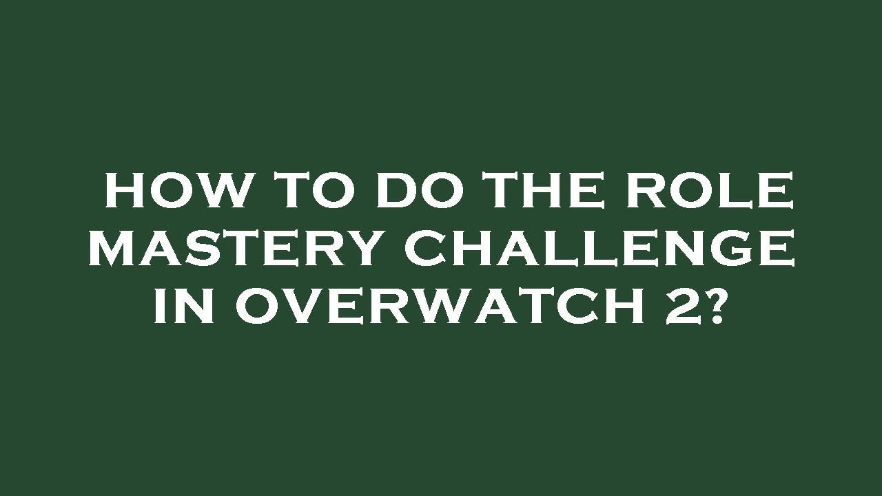 How to do the role mastery challenge in overwatch 2?