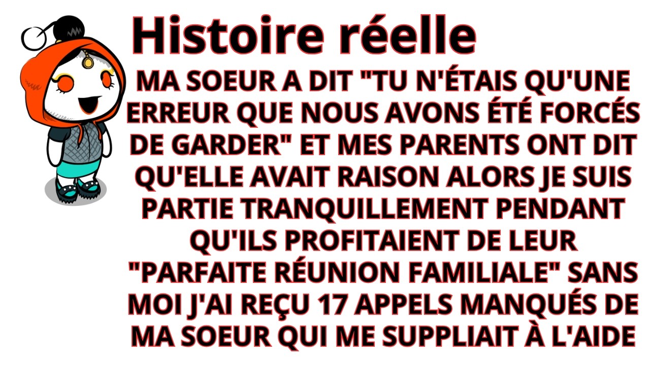 Ma sœur a dit Tu n'étais qu'une erreur qu'on a dû garder mes parents Elle a raison.