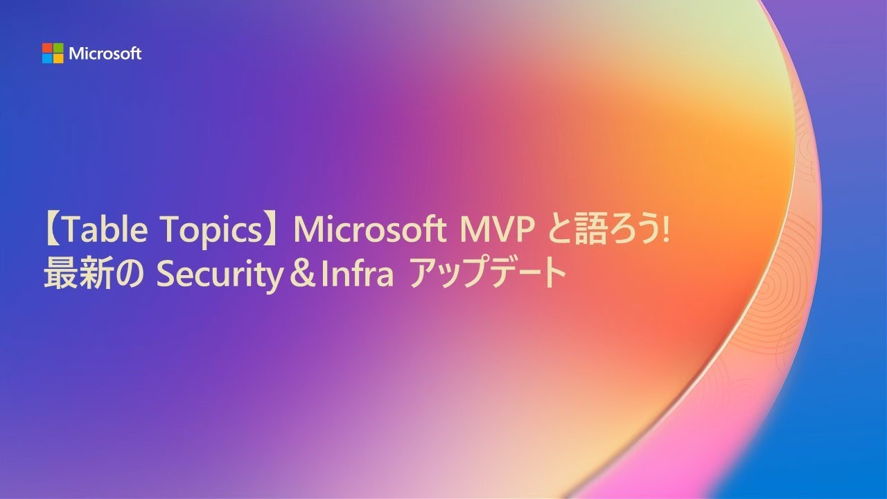 【M11】Table Topics : Microsoft MVP と語ろう! 最新の Security＆Infra アップデート