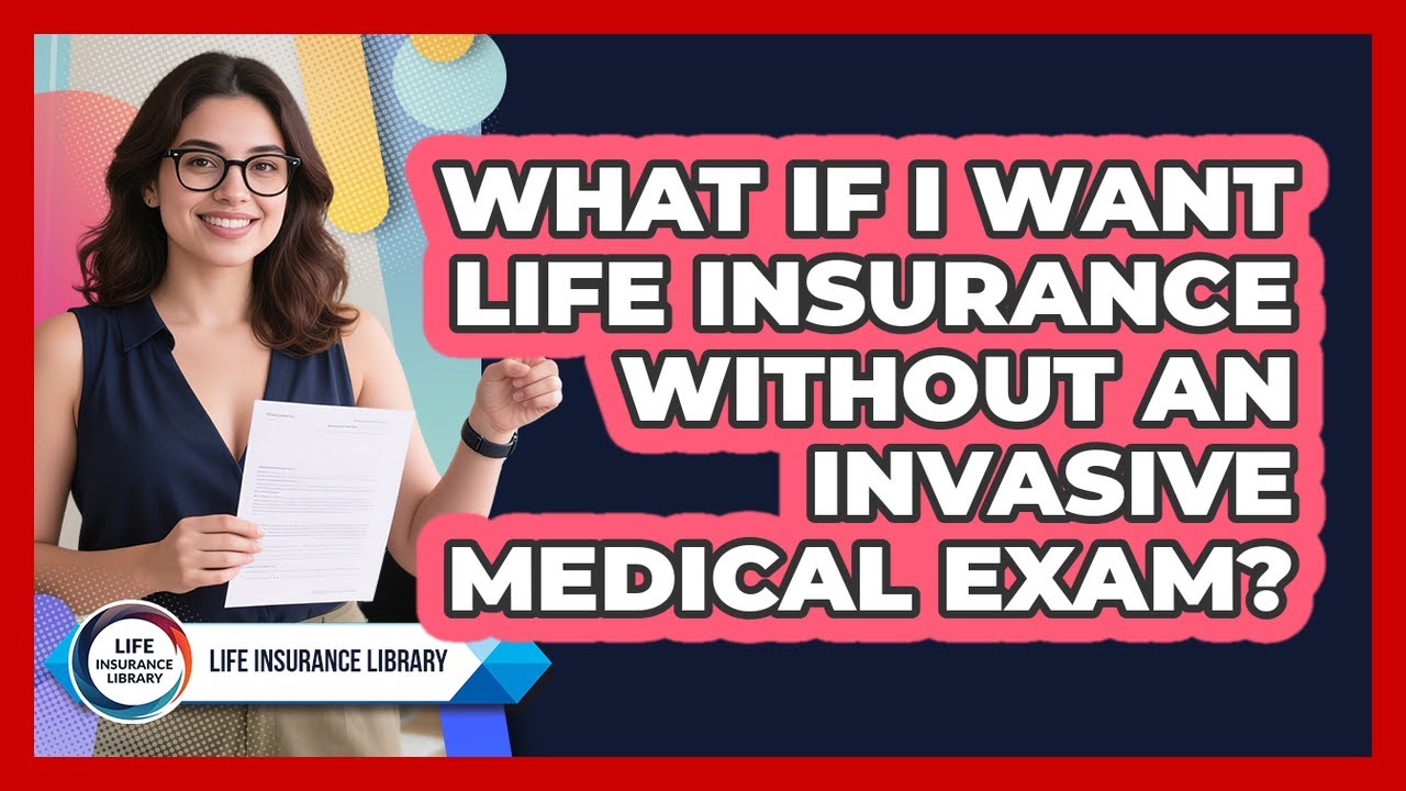 What If I Want Life Insurance Without An Invasive Medical Exam? - Life Insurance Library