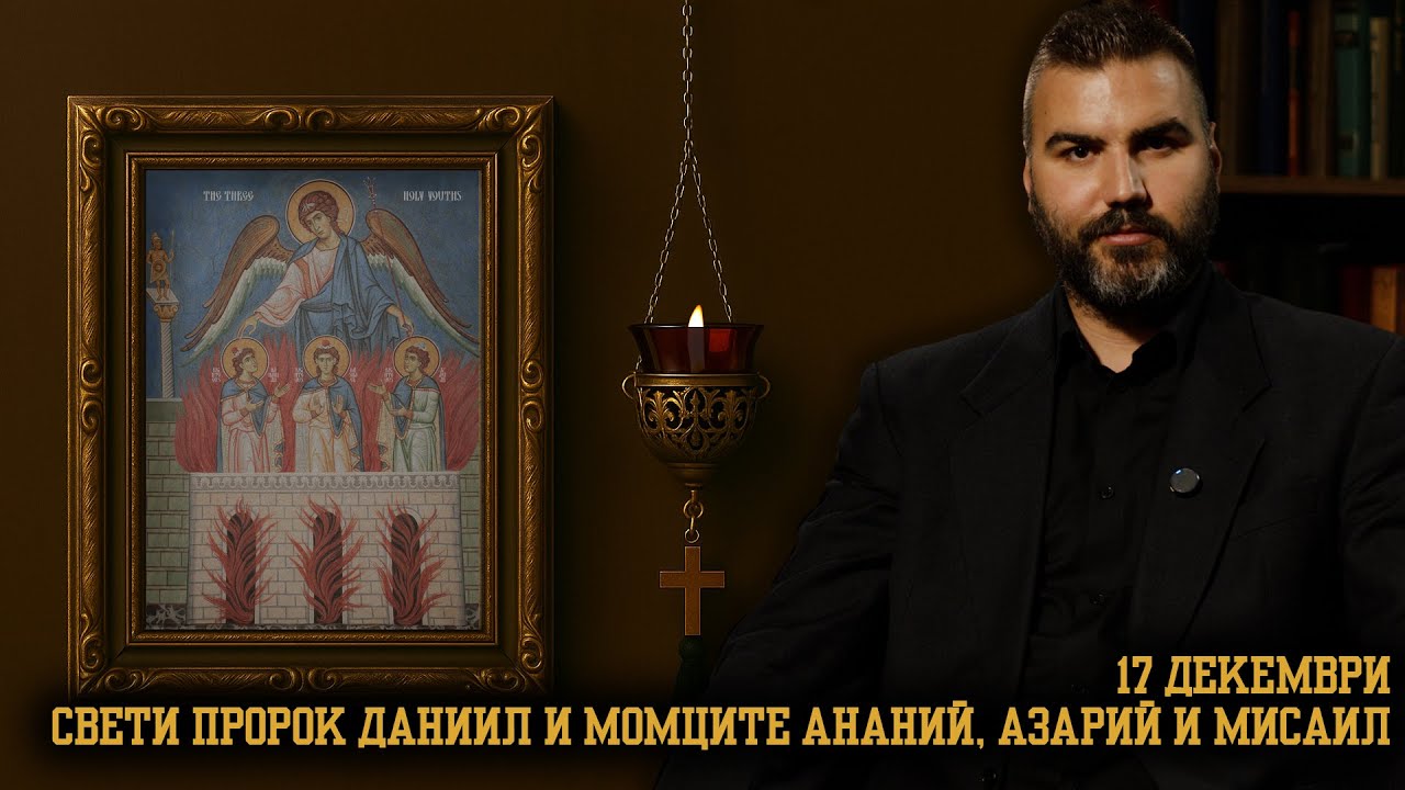 Свети Даниил и свети три отроци Анания, Азария и Мисаил [17 ДЕКЕМВРИ | ПРАВОСЛАВЕН КАЛЕНДАР]