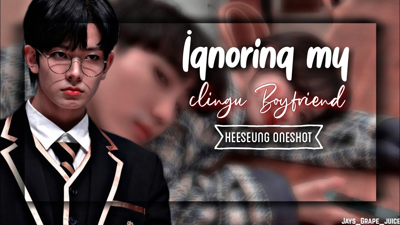Heeseung Oneshot ||Ignoring my clingy boyfriend|| Enhypen Oneshot