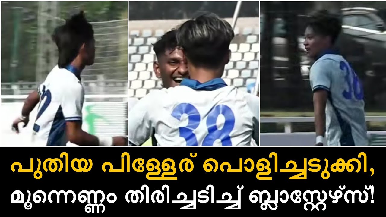 പുതിയ പിള്ളേര് പൊളിച്ചടുക്കി, മൂന്നെണ്ണം തിരിച്ചടിച്ച് ബ്ലാസ്റ്റേഴ്സ്!