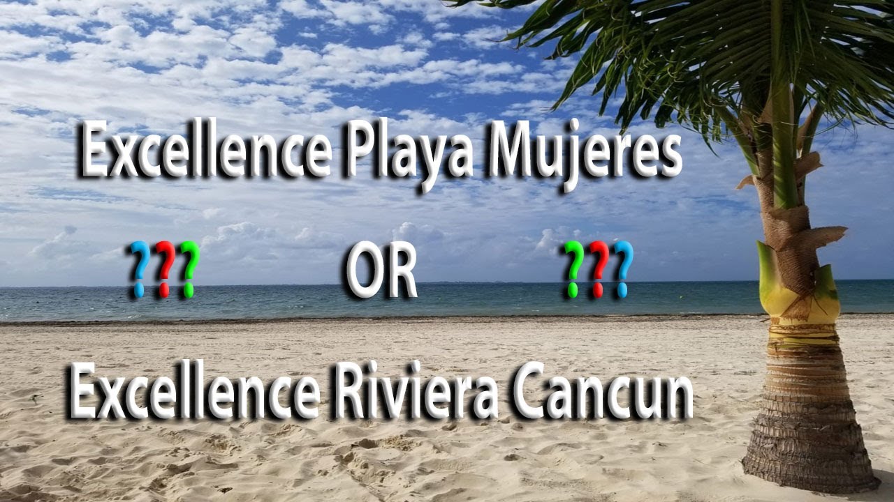 Excellence Playa Mujeres or Excellence Riviera Cancun? - What is the difference?