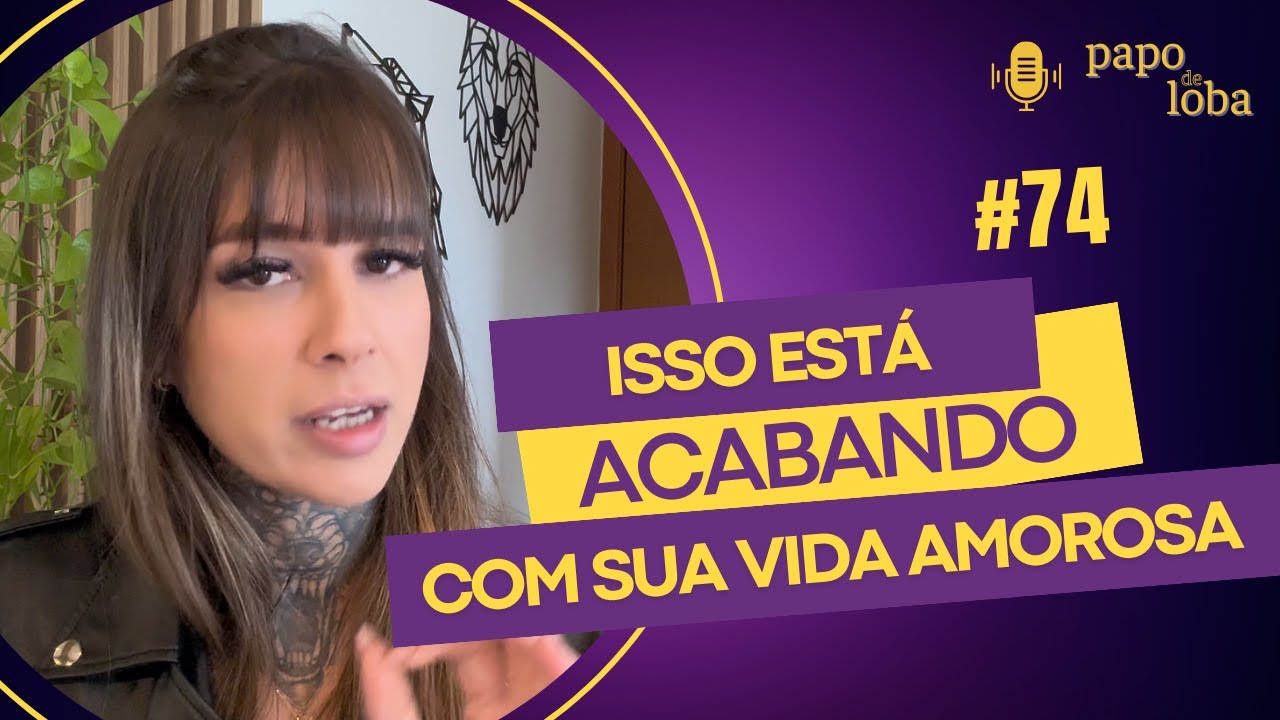 10 atitudes de quem sabota sua vida amorosa (parte 2) | EP #74 PAPO DE LOBA