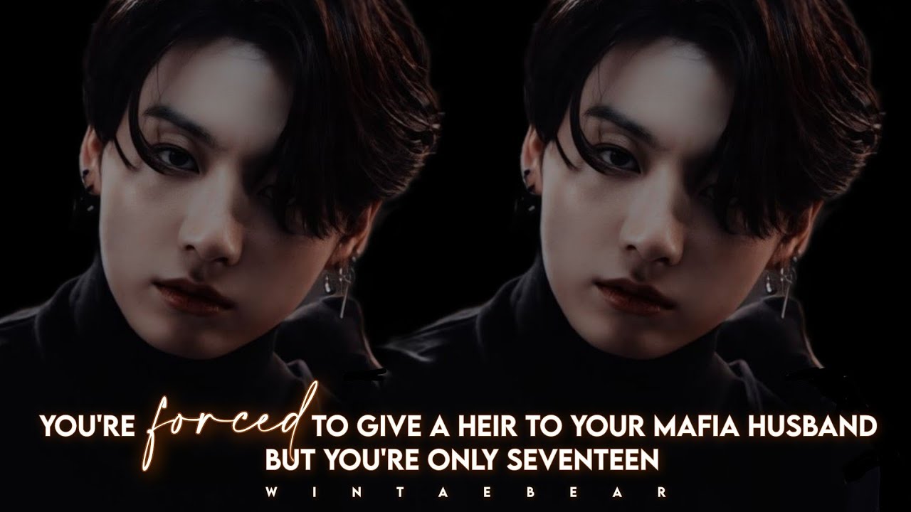 You're Forced To Give A Heir To Your Mafia Husband But You're Only 17 | J.JK OS #jungkookff #btsff