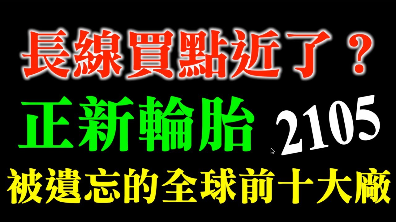 長線買點近了？！｜2105正新輪胎｜被遺忘的全球前十大輪胎廠｜波段投資機會，不是存股喔！觀察與追蹤重點！