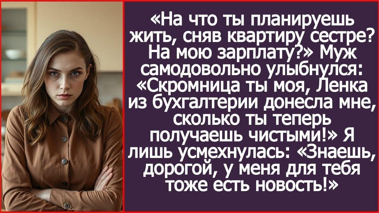 На что ты теперь планируешь жить, сняв квартиру сестре？ На мою зарплату？ Спросила я мужа