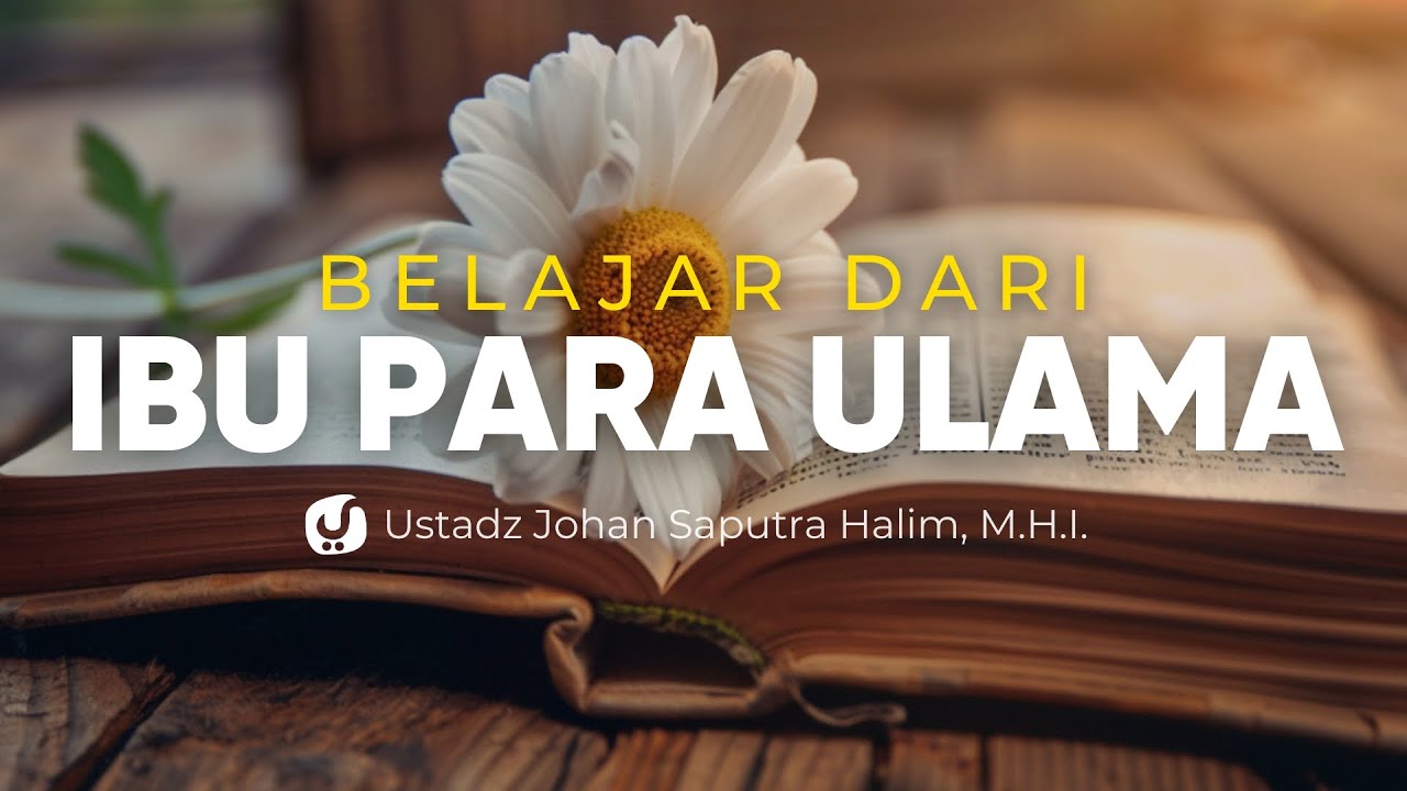 DI BALIK ULAMA HEBAT, ADA IBU LUAR BIASA! - Ustadz Johan Saputra Halim, M.H.I.