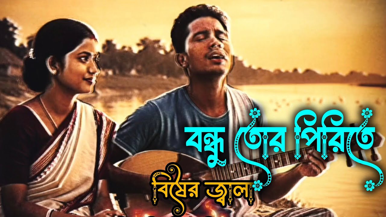 বন্ধু তোর পিরিতে বিষের জ্বালা আমি সইতে পারিনা 