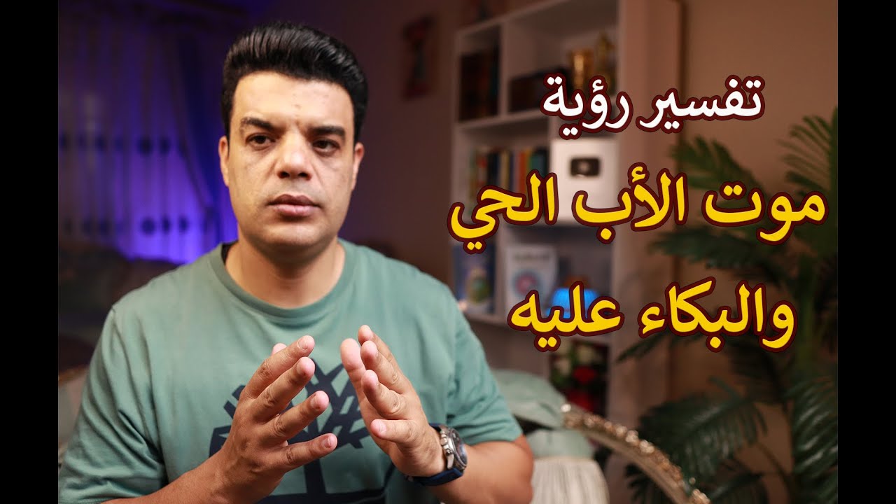 تفسير رؤية موت الاب الحي والبكاء عليه في المنام | تفسير حلم رؤية موت الأب في المنام