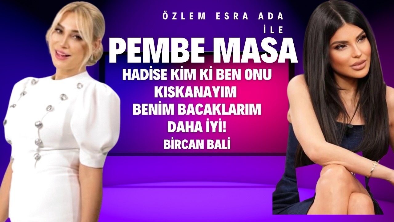BİRCAN BALİ: HADİSE KİM Kİ ONU KISKANAYIM BENİM BACAKLARIM DAHA İYİ /&Ouml;ZLEM ESRA ADA İLE PEMBE MASA