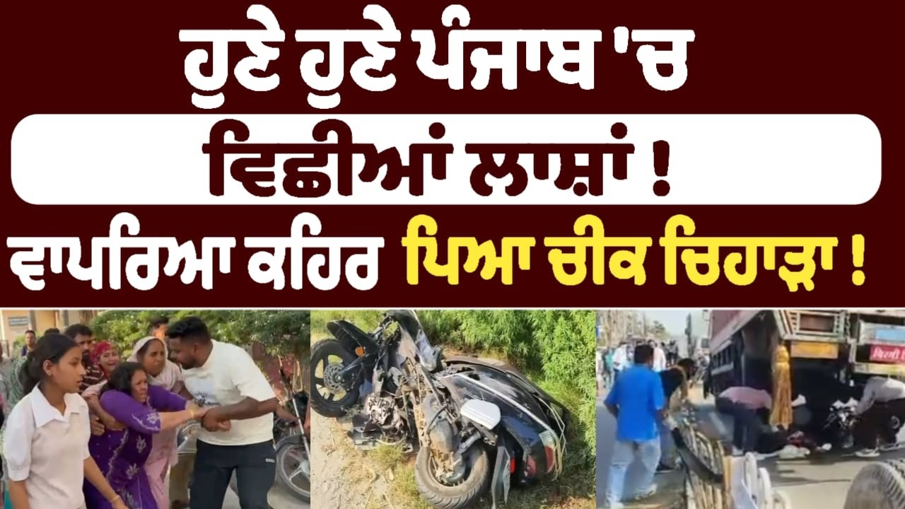 ਹੁਣੇ ਹੁਣੇ ਪੰਜਾਬ 'ਚ  ਵਿਛੀਆਂ ਲਾਸ਼ਾਂ !
