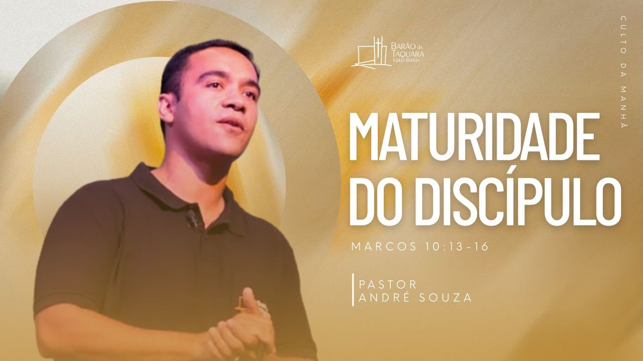 MATURIDADE DO DISCÍPULO - Marcos 10.13-16 | Pastor André Souza