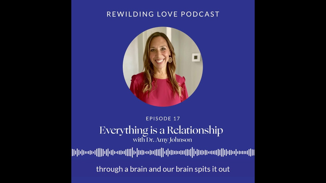 Rewilding Love EP 17: Dr. Amy Johnson: Relationship is Everything (3)
