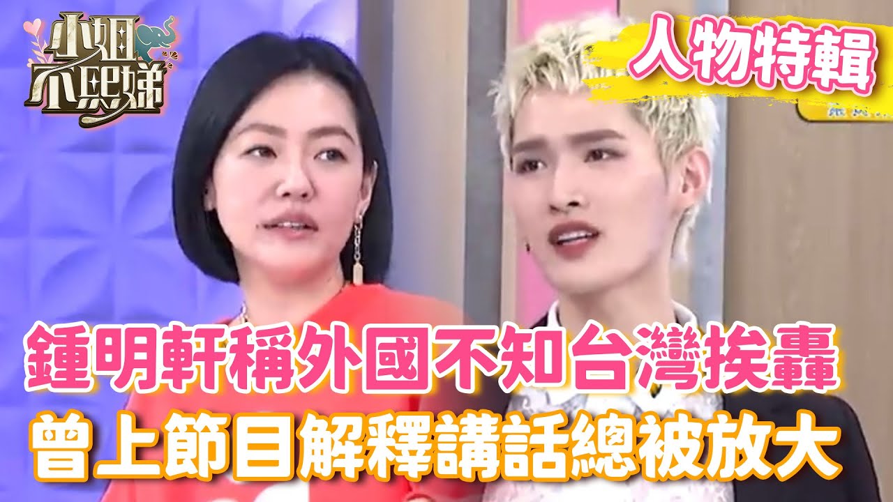 鍾明軒稱「外國人不知道台灣」挨轟！曾上節目解釋：講話總被放大！【#小姐不熙娣】#人物精選