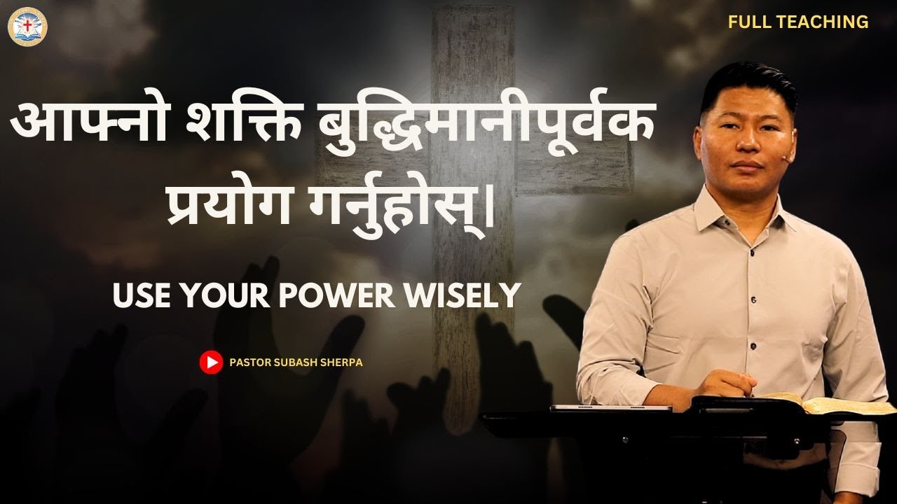 USE YOUR POWER WISELY || PASTOR SUBASH SHERPA