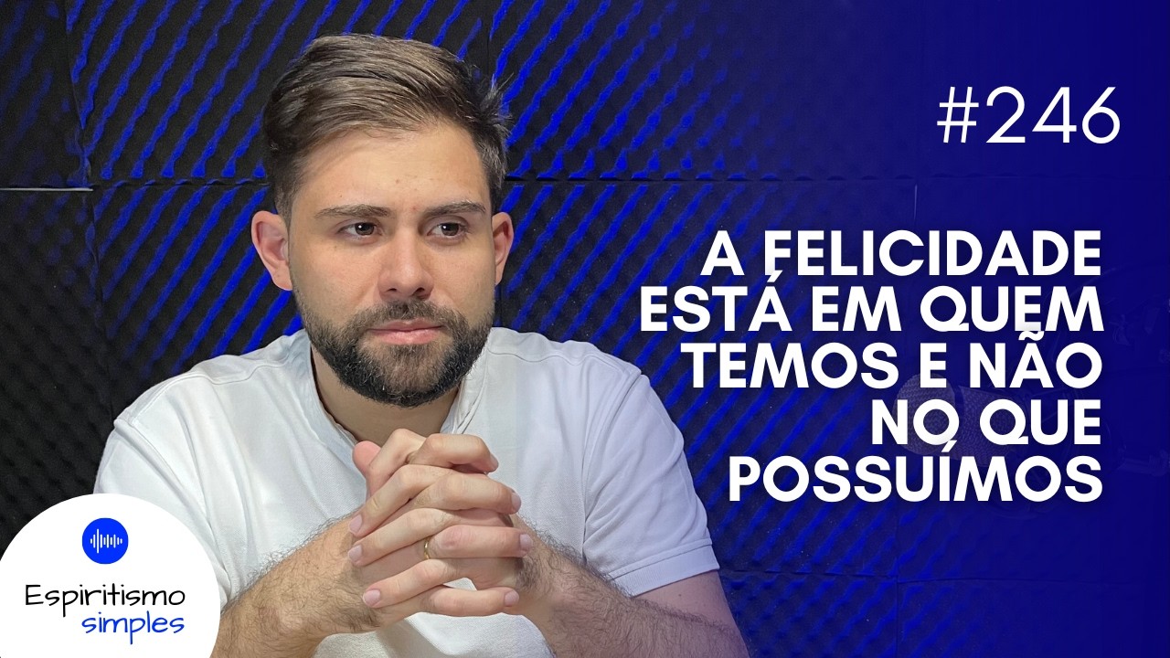 Podcast Espiritismo Simples #246 - A felicidade está em quem temos e não no que possuímos