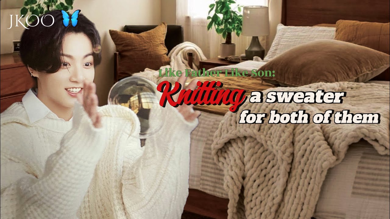 Knitting a sweater for both of them | Like Father Like Son series Jungkook ff @myjkoo_23