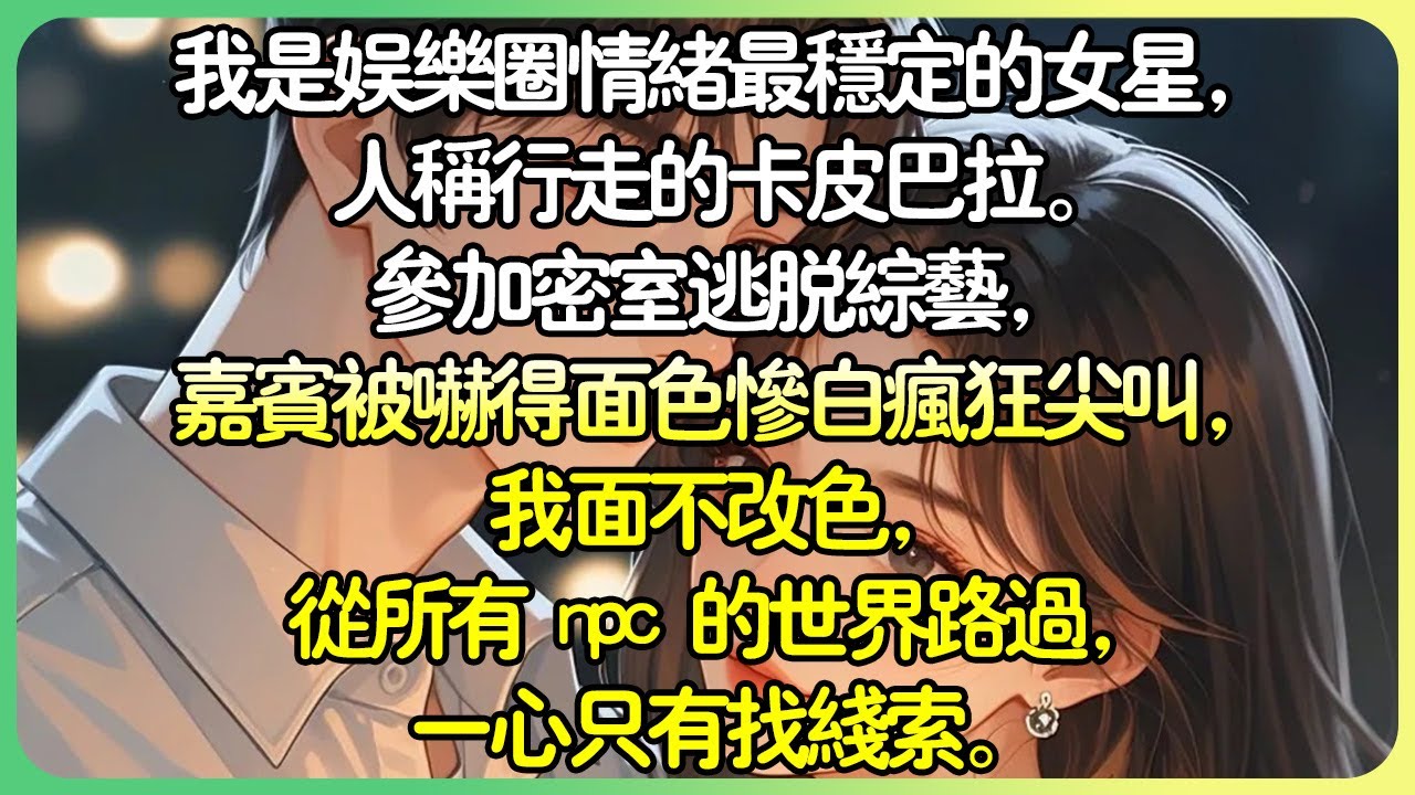 娛樂圈現言💕我是娛樂圈情緒最穩定的女星，人稱行走的卡皮巴拉。參加密室逃脫綜藝，嘉賓被嚇得面色慘白瘋狂尖叫，我面不改色，從所有 npc 的世界路過，一心只有找線索。#薄荷听书