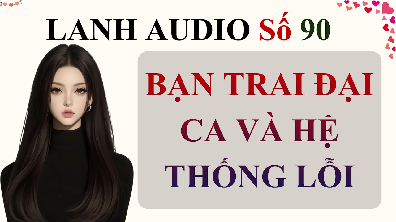 Full | Lanh Audio Số 90 | BẠN TRAI ĐẠI CA VÀ HỆ THỐNG LỖI