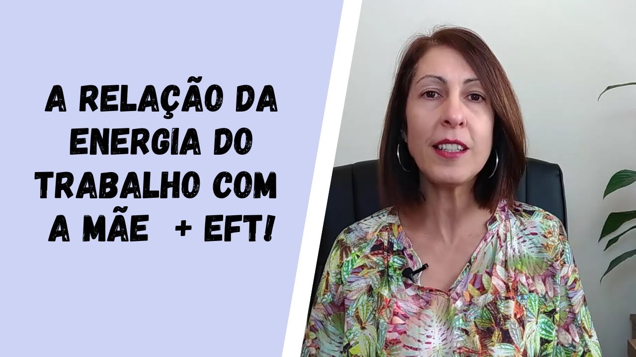 A Relação da Energia do Trabalho com a Mãe  + EFT!