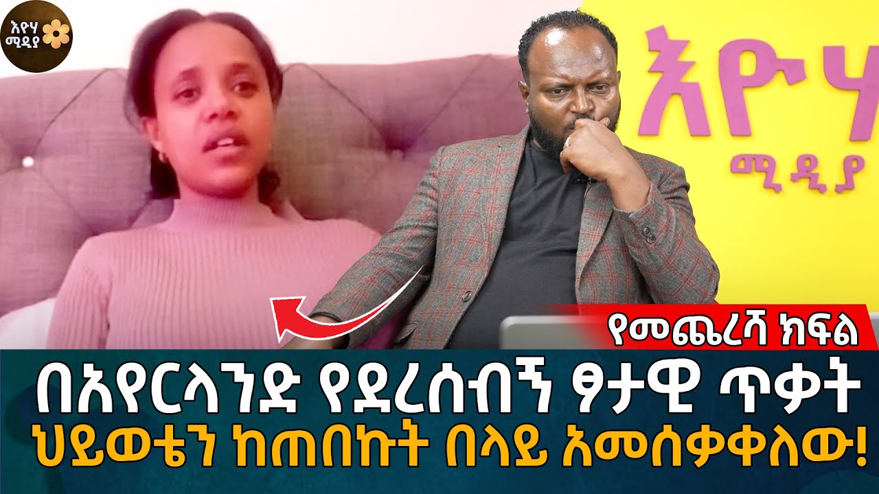በአየርላንድ የደረሰብኝ ፆ'ታ'ዊ ጥ'ቃት ህይወቴን ከጠበኩት በላይ አመሰቃቀለው! Eyoha Media |Ethiopia | Habesha