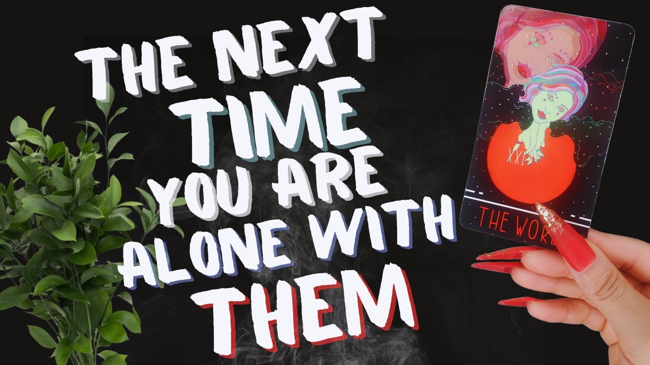 PICK A CARD NEXT YOU ARE ALONE WITH THEM WHAT WOULD HAPPEN IF YOU WERE ALONE WITH THEM