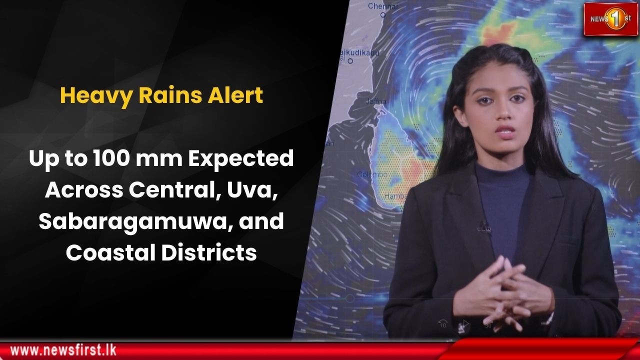 Heavy Rains Alert: Up to 100 mm Expected Across Central, Uva, Sabaragamuwa, and Coastal Districts