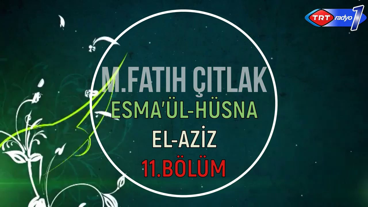 11.BÖLÜM EL AZİZ Fatih ÇITLAK Aşkın İsimleri  Esmâü'l-Hüsnâ TRT Radyo1- 11 MART 2016