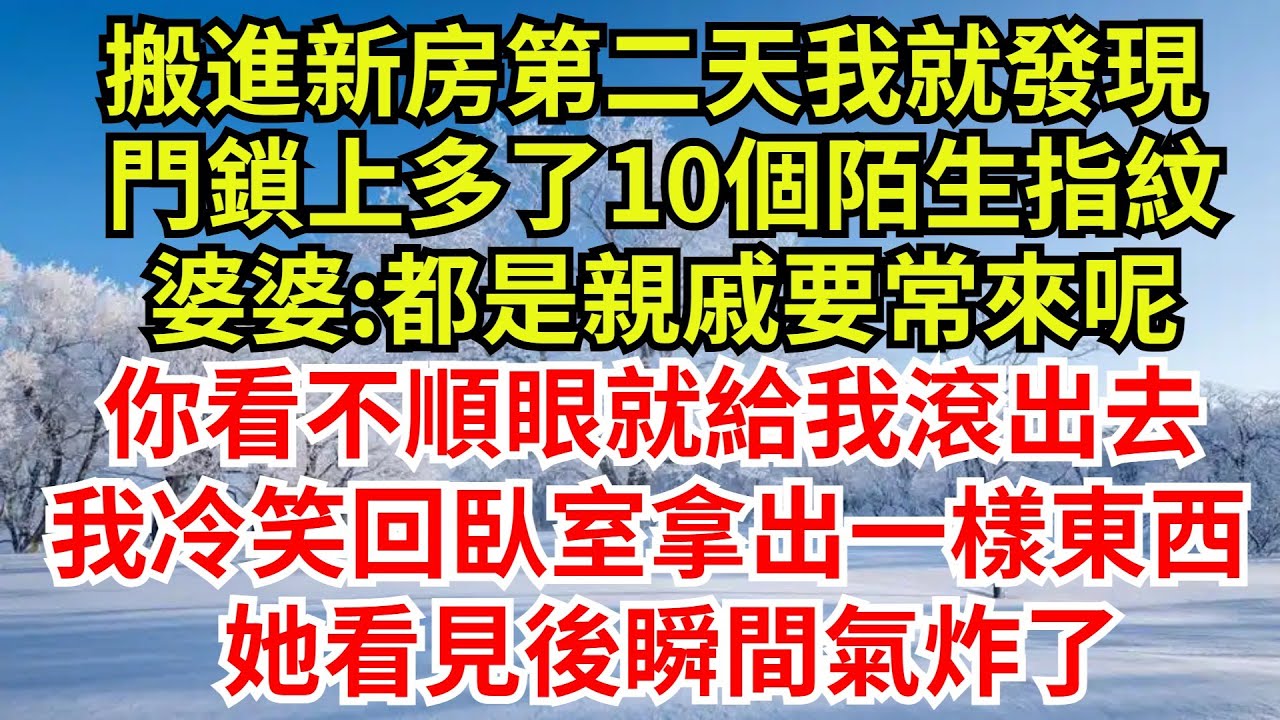 搬進新房第二天我就發現，門鎖上多了10個陌生指紋，婆婆:都是親戚要常來呢，你看不順眼就給我滾出去!老公勸我多忍忍，我冷笑回臥室拿出一樣東西，她看見後瞬間氣炸了#完結故事#情感故事#爽文#婆媳關系