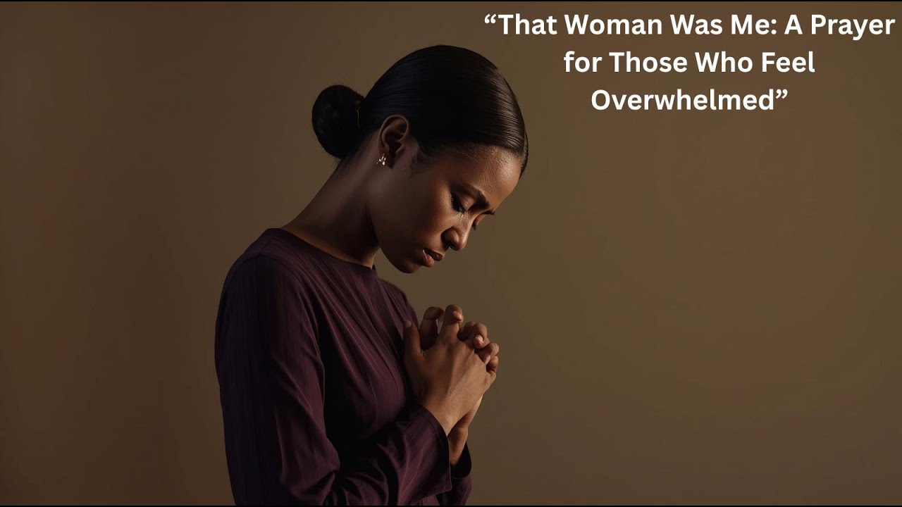 That Woman Was Me: A Prayer for Those Who Feel Overwhelmed