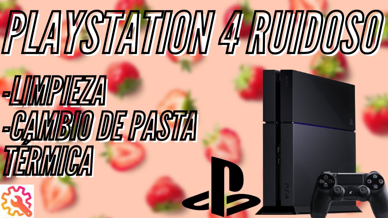 PlayStation 4 Ruidoso/Cambio de pasta Térmica/Mantenimiento limpieza-Trocitos de Fresa