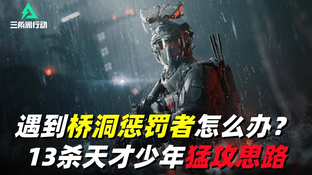 三角洲行动｜Delta Force｜威龙｜单三遇到桥洞惩罚者怎么办｜13杀天才少年猛攻思路解析