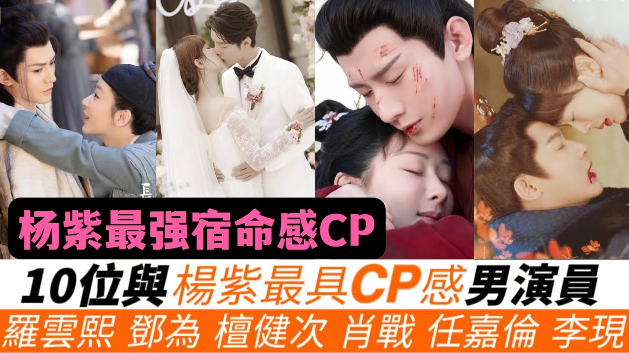 與楊紫最具CP感的10位男演員！《長相思》三位男主他的呼聲最高！楊紫帶火過鄧倫、李現、羅雲熙！併和肖戰、成毅、任嘉倫擦出過強烈火花！究竟與誰的CP感最強？
