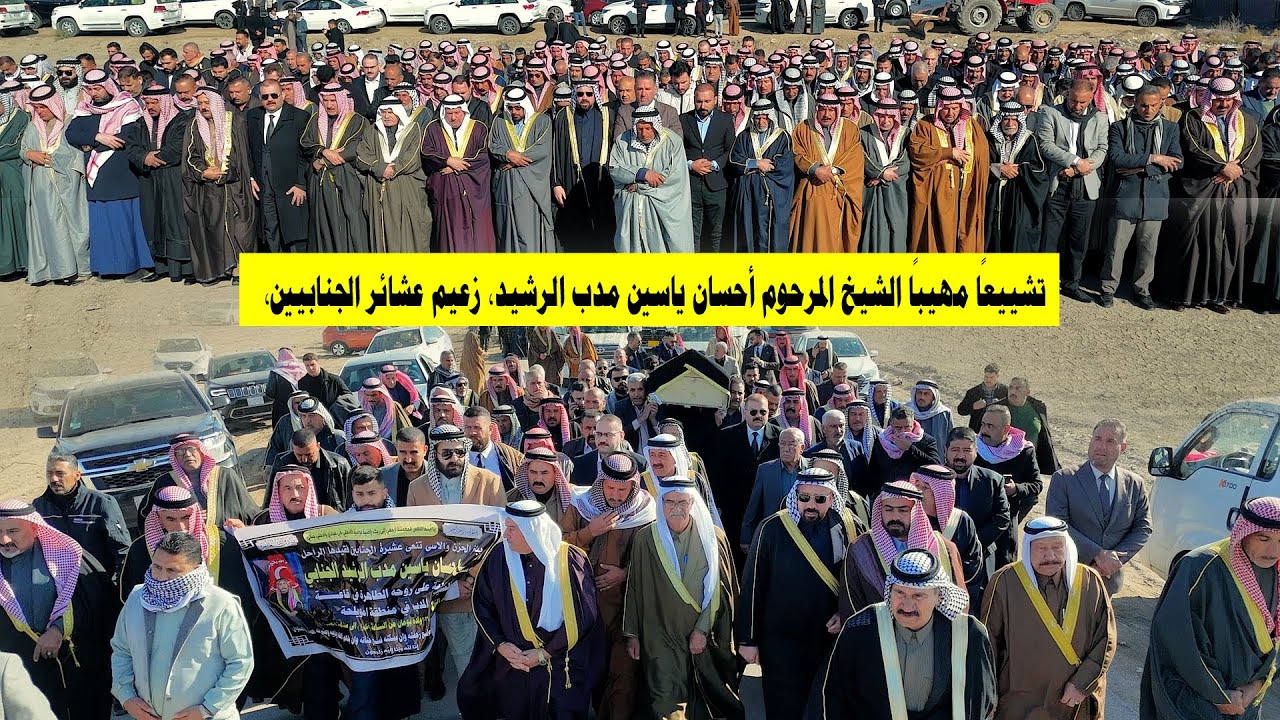 تشييعًا مهيبًا الشيخ المرحوم أحسان ياسين مدب الرشيد، زعيم عشائر الجنابيين، بحضورٍ واسع من شيوخ