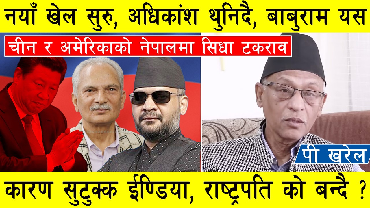 नयाँ खेल सुरु, अधिकांश थुनिदै, बाबुराम  यसकारण सुटुक्क ईण्डिया, चिनियाँ घेराबन्दिमा बालेन l P Kharel