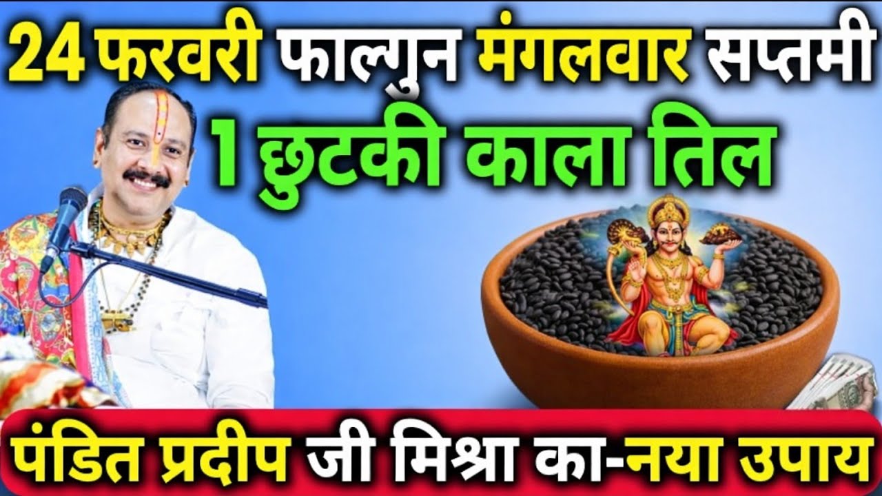 24 फरवरी फाल्गुन मंगलवार सप्तमी तिथि के दिन 1 छुटकी काला तिल वाला उपाय जरुर करे || Pradeep Ji Mishra