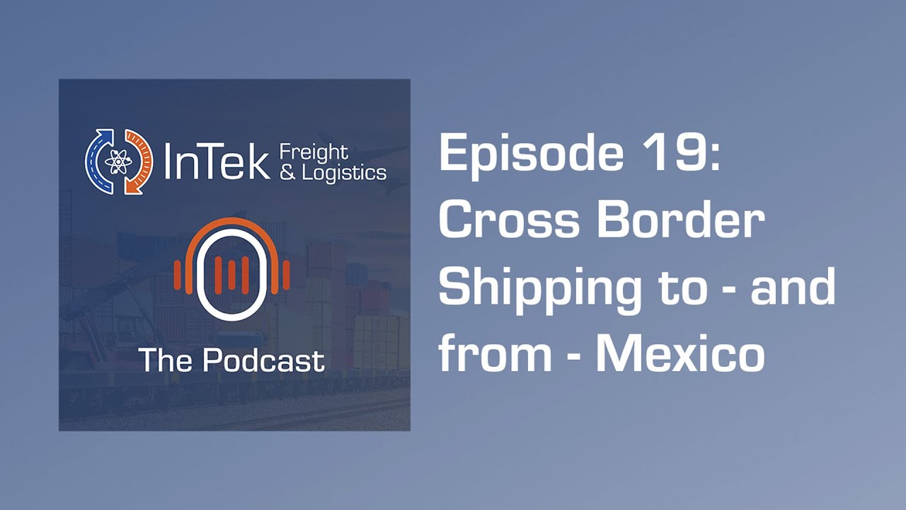Cross Border Shipping to - and from - Mexico - InTek Freight & Logistics The Podcast - Ep 19