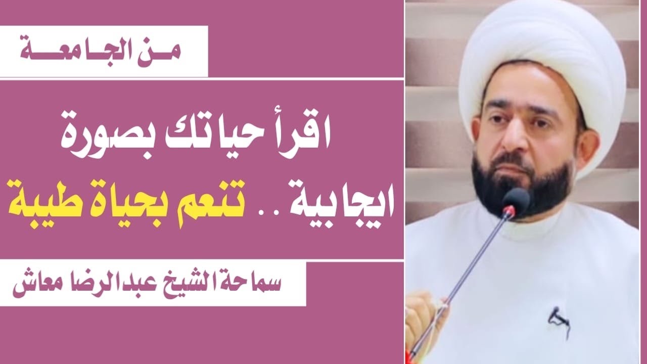 اقرأ حياتك بصورة ايجابية .. تنعم بحياة طيبة / سماحة الشيخ عبدالرضا معاش
